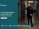 Cara Efektif untuk Mengatur Jadwal Shift Kerja Tim Security Gedung